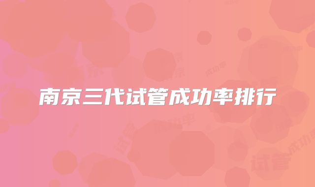 南京三代试管成功率排行