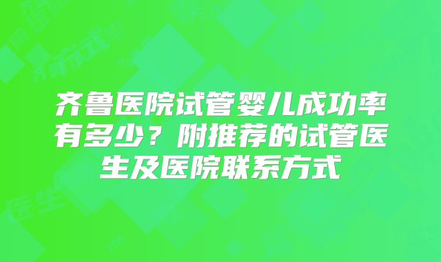 齐鲁医院试管婴儿成功率有多少?附推荐的试管医生及医院联系方式