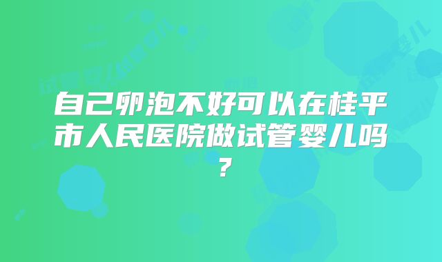 自己卵泡不好可以在桂平市人民医院做试管婴儿吗？