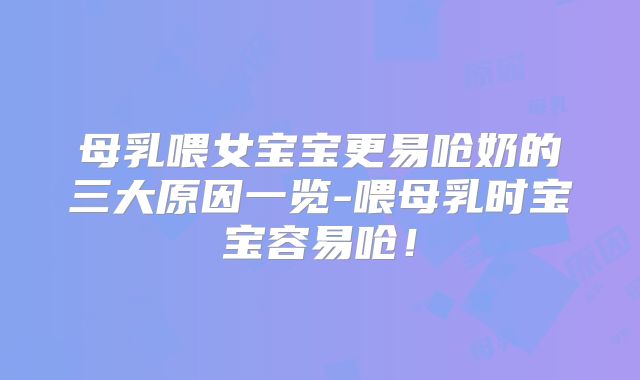母乳喂女宝宝更易呛奶的三大原因一览-喂母乳时宝宝容易呛！