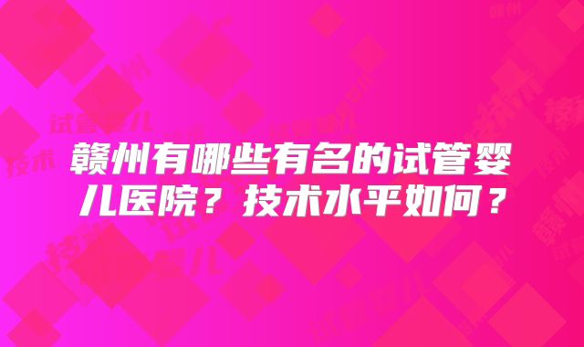 赣州有哪些有名的试管婴儿医院？技术水平如何？