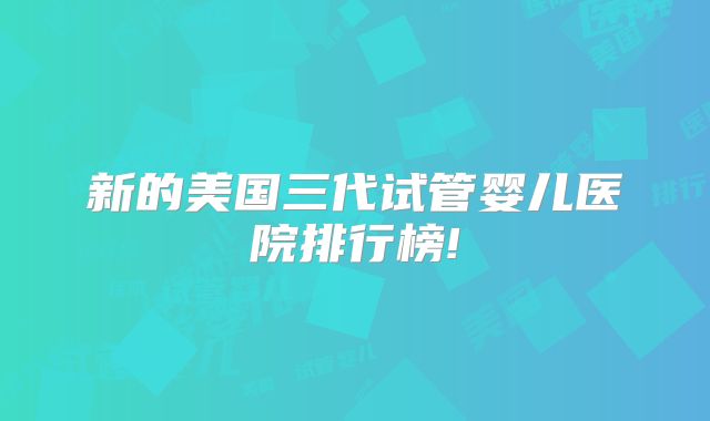新的美国三代试管婴儿医院排行榜!