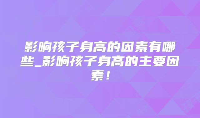 影响孩子身高的因素有哪些_影响孩子身高的主要因素！