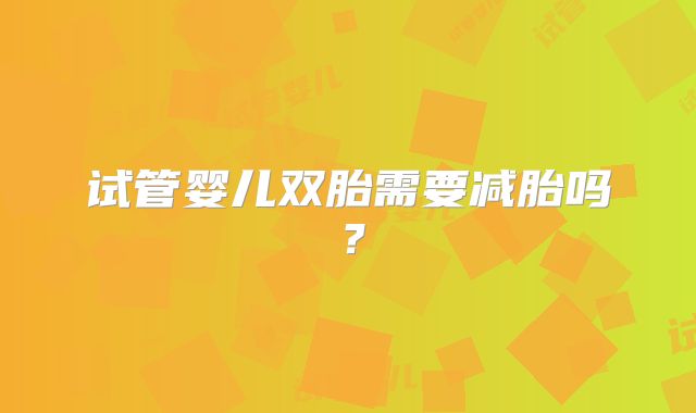 试管婴儿双胎需要减胎吗？