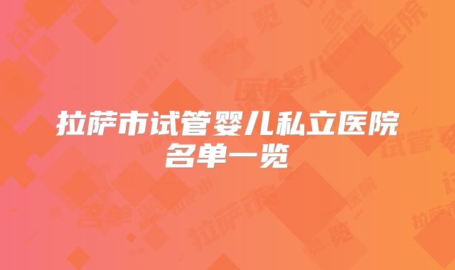 拉萨市试管婴儿私立医院名单一览