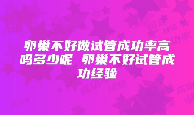 卵巢不好做试管成功率高吗多少呢 卵巢不好试管成功经验