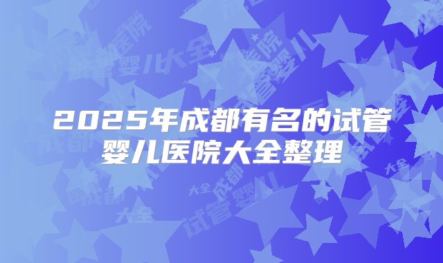 2025年成都有名的试管婴儿医院大全整理
