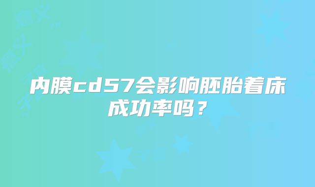 内膜cd57会影响胚胎着床成功率吗?