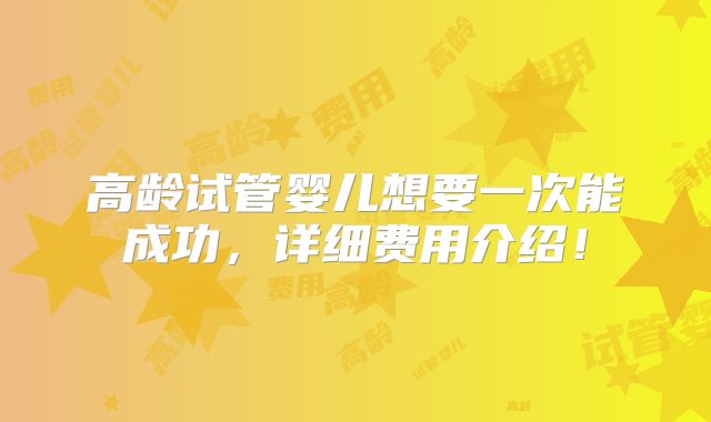 高龄试管婴儿想要一次能成功,详细费用介绍!