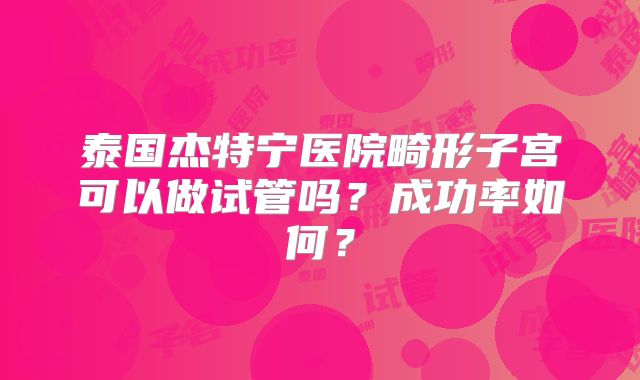 泰国杰特宁医院畸形子宫可以做试管吗?成功率如何?