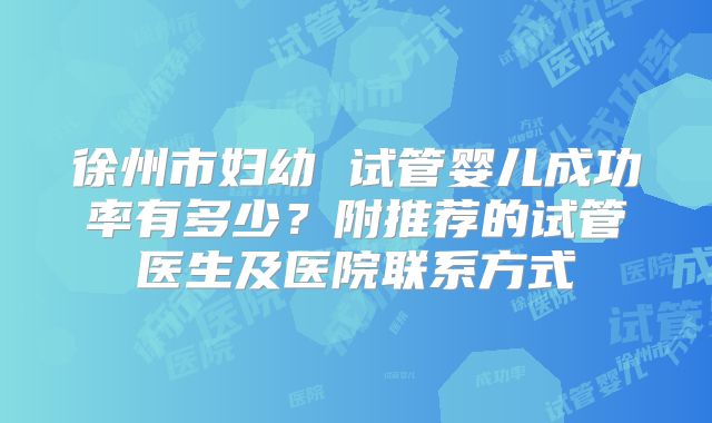 徐州市妇幼 试管婴儿成功率有多少?附推荐的试管医生及医院联系方式
