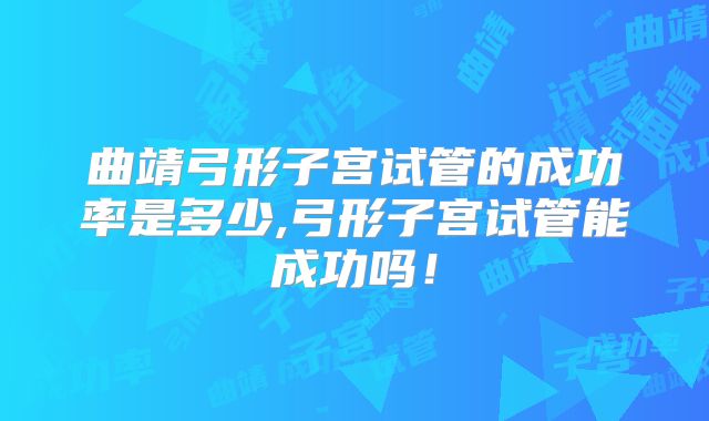 曲靖弓形子宫试管的成功率是多少,弓形子宫试管能成功吗!