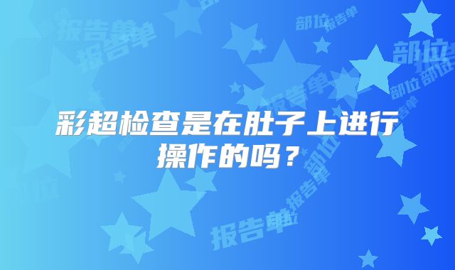 彩超检查是在肚子上进行操作的吗？