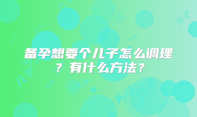 备孕想要个儿子怎么调理？有什么方法？