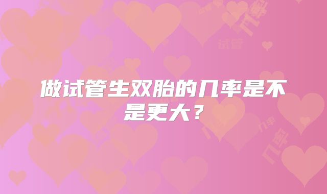 做试管生双胎的几率是不是更大?