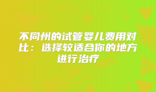 不同州的试管婴儿费用对比：选择较适合你的地方进行治疗