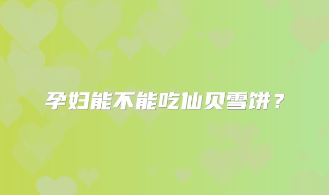 孕妇能不能吃仙贝雪饼?