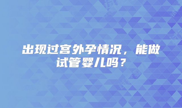出现过宫外孕情况，能做试管婴儿吗？