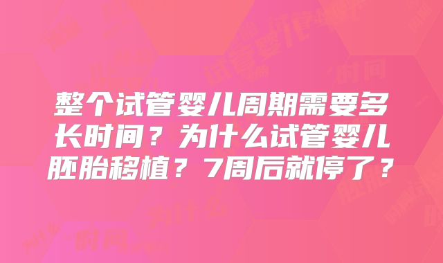 整个试管婴儿周期需要多长时间?为什么试管婴儿胚胎移植?7周后就停了?