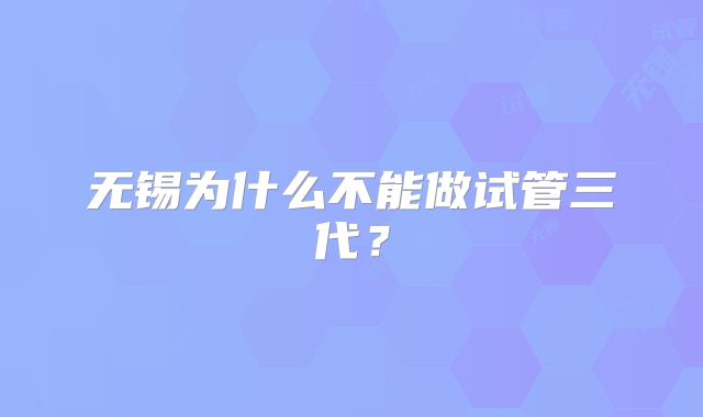 无锡为什么不能做试管三代？