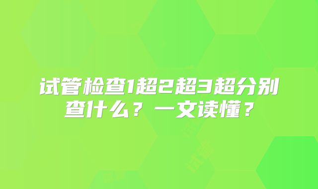 试管检查1超2超3超分别查什么？一文读懂？