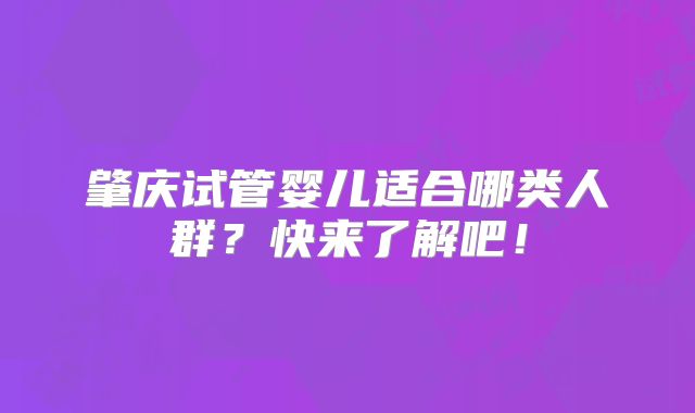 肇庆试管婴儿适合哪类人群?快来了解吧!