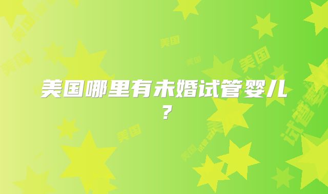 美国哪里有未婚试管婴儿?