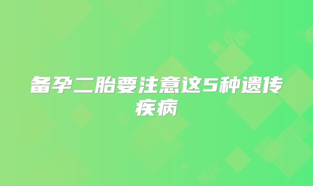 备孕二胎要注意这5种遗传疾病