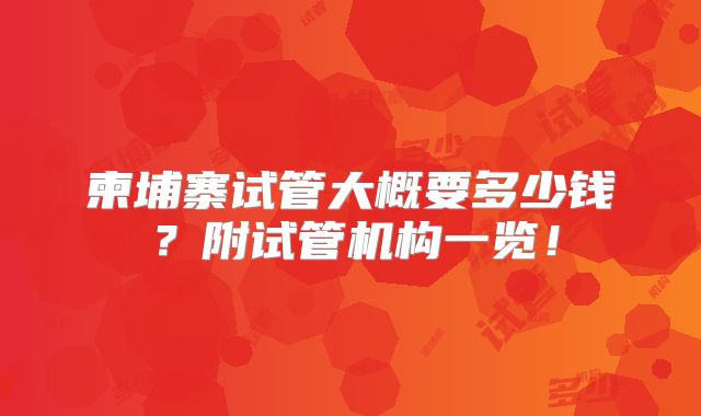 柬埔寨试管大概要多少钱?附试管机构一览!