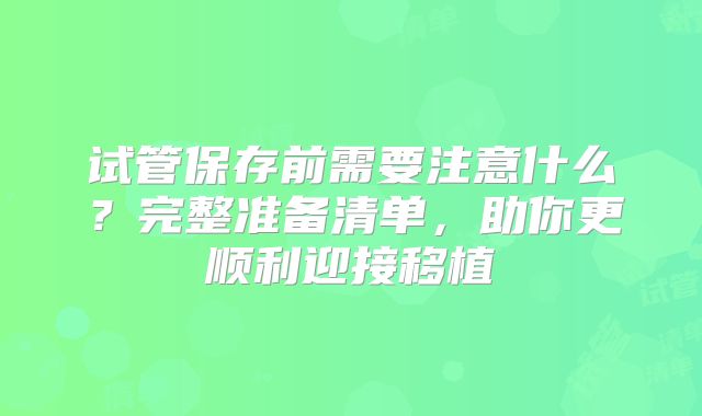试管保存前需要注意什么？完整准备清单，助你更顺利迎接移植