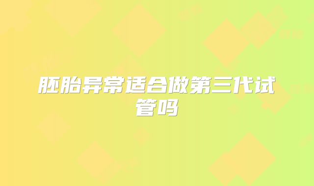 胚胎异常适合做第三代试管吗