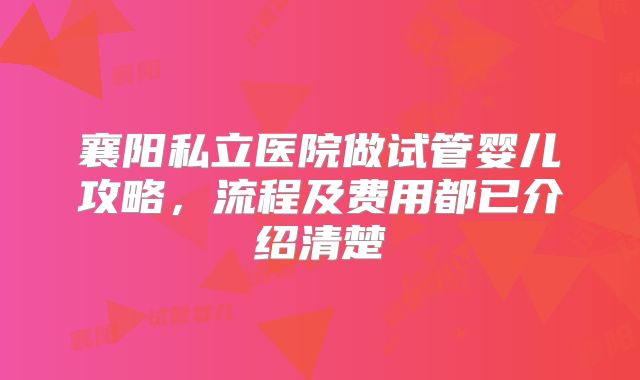 襄阳私立医院做试管婴儿攻略,流程及费用都已介绍清楚