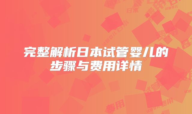 完整解析日本试管婴儿的步骤与费用详情