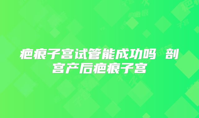 疤痕子宫试管能成功吗 剖宫产后疤痕子宫
