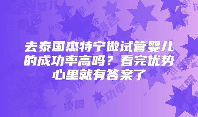 去泰国杰特宁做试管婴儿的成功率高吗？看完优势心里就有答案了