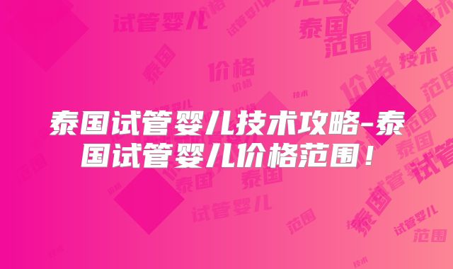 泰国试管婴儿技术攻略-泰国试管婴儿价格范围！