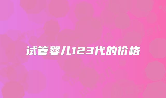 试管婴儿123代的价格