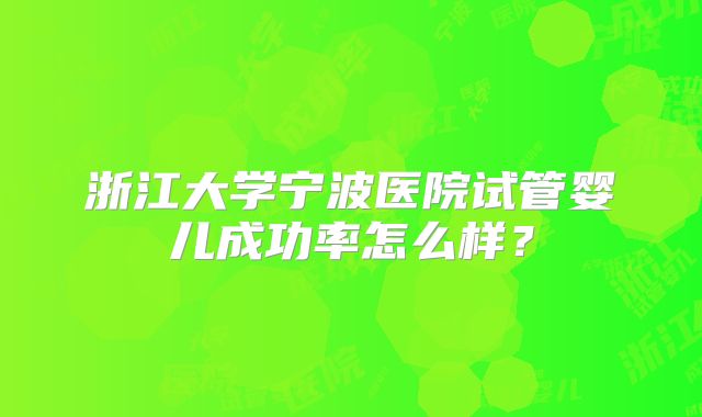 浙江大学宁波医院试管婴儿成功率怎么样?