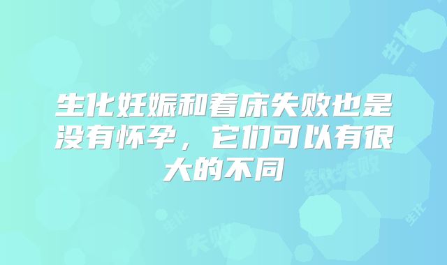 生化妊娠和着床失败也是没有怀孕,它们可以有很大的不同