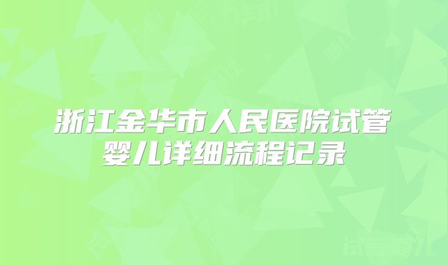 浙江金华市人民医院试管婴儿详细流程记录