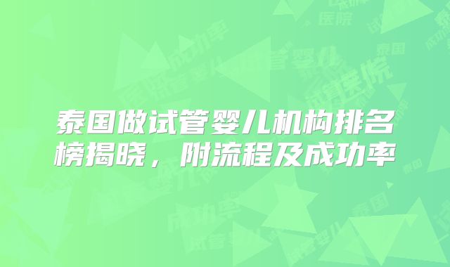 泰国做试管婴儿机构排名榜揭晓，附流程及成功率