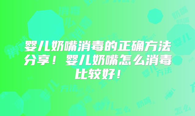 婴儿奶嘴消毒的正确方法分享!婴儿奶嘴怎么消毒比较好!