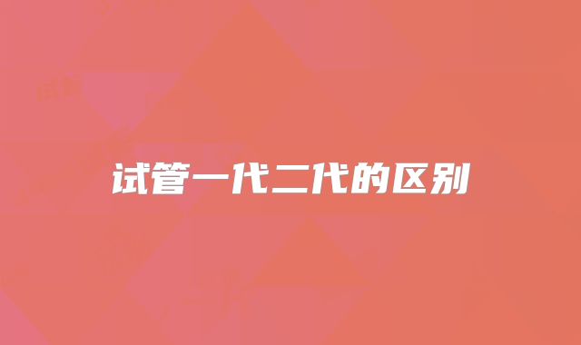 试管一代二代的区别