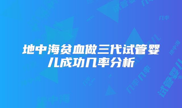 地中海贫血做三代试管婴儿成功几率分析