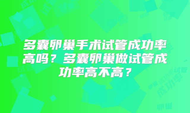 多囊卵巢手术试管成功率高吗?多囊卵巢做试管成功率高不高?