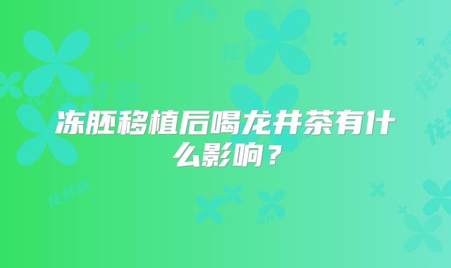 冻胚移植后喝龙井茶有什么影响?