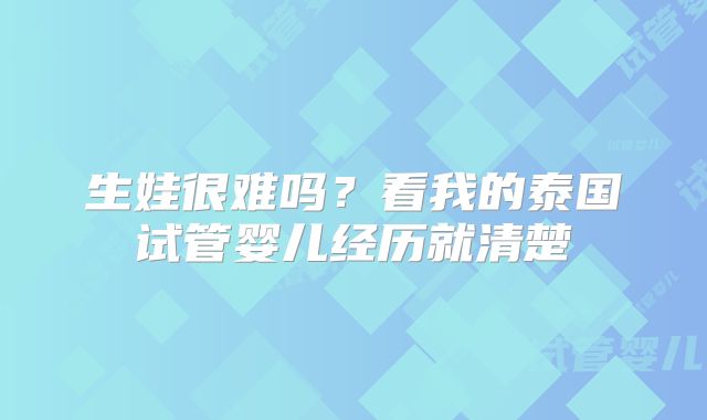生娃很难吗?看我的泰国试管婴儿经历就清楚