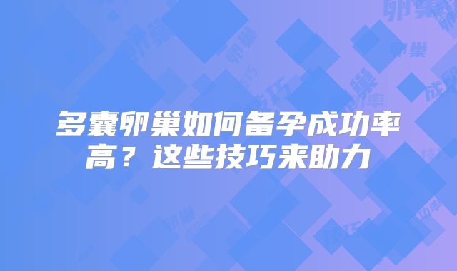 多囊卵巢如何备孕成功率高?这些技巧来助力