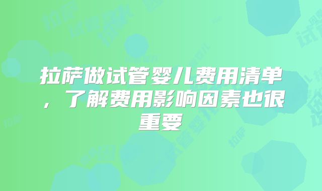 拉萨做试管婴儿费用清单,了解费用影响因素也很重要