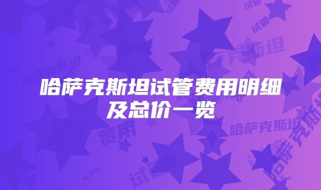 哈萨克斯坦试管费用明细及总价一览